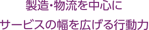 製造・物流を中心にサービスの幅を広げる行動力