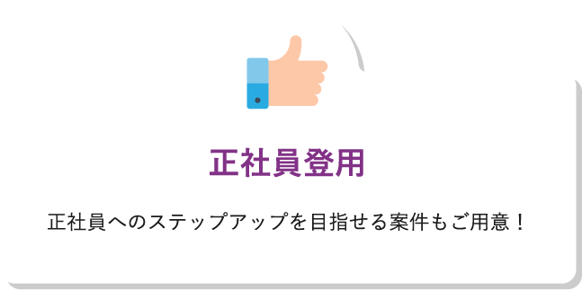 正社員登用正社員へのステップアップを目指せる案件もご用意！